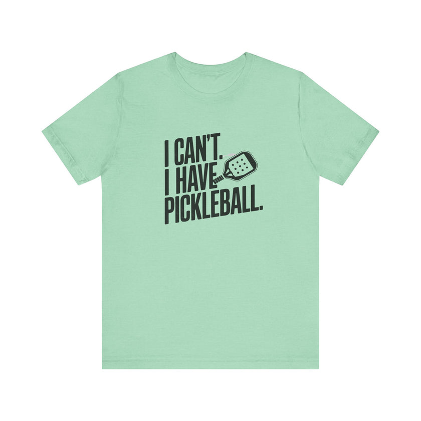 I Can't. I Have Pickleball - Funny Pickleball Tee