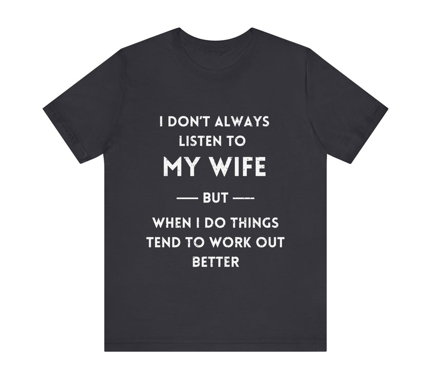 I Don't Always Listen to My Wife, But When I Do Things Tend to Work Out Better - Funny Husband T-Shirt