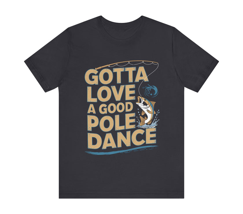 Gotta Love a Good Pole Dance - Funny Fishing T-Shirt