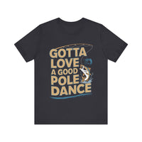 Gotta Love a Good Pole Dance - Funny Fishing T-Shirt