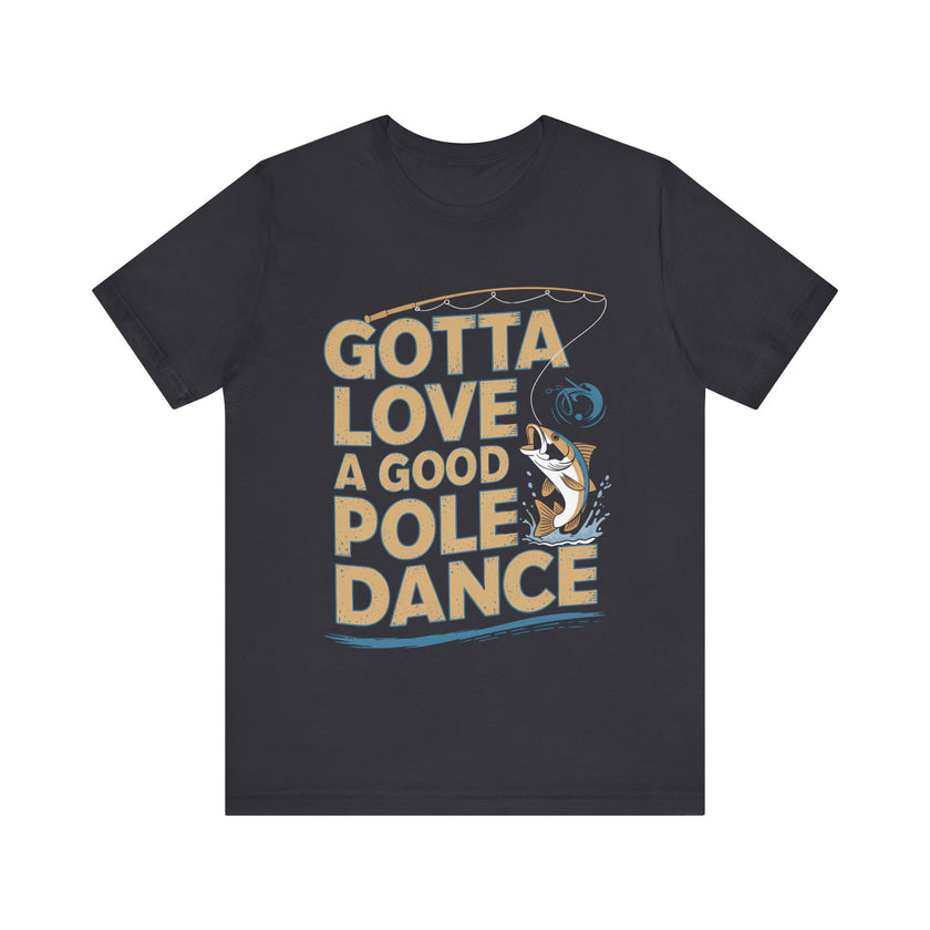 Gotta Love a Good Pole Dance - Funny Fishing T-Shirt