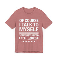 Of Course I Talk to Myself - Funny Expert Advice T-Shirt