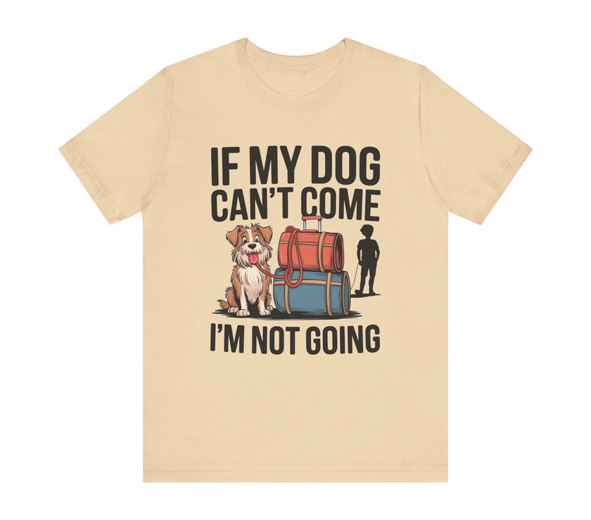 Dog Lover Tee - If My Dog Can't Come I'm Not Going