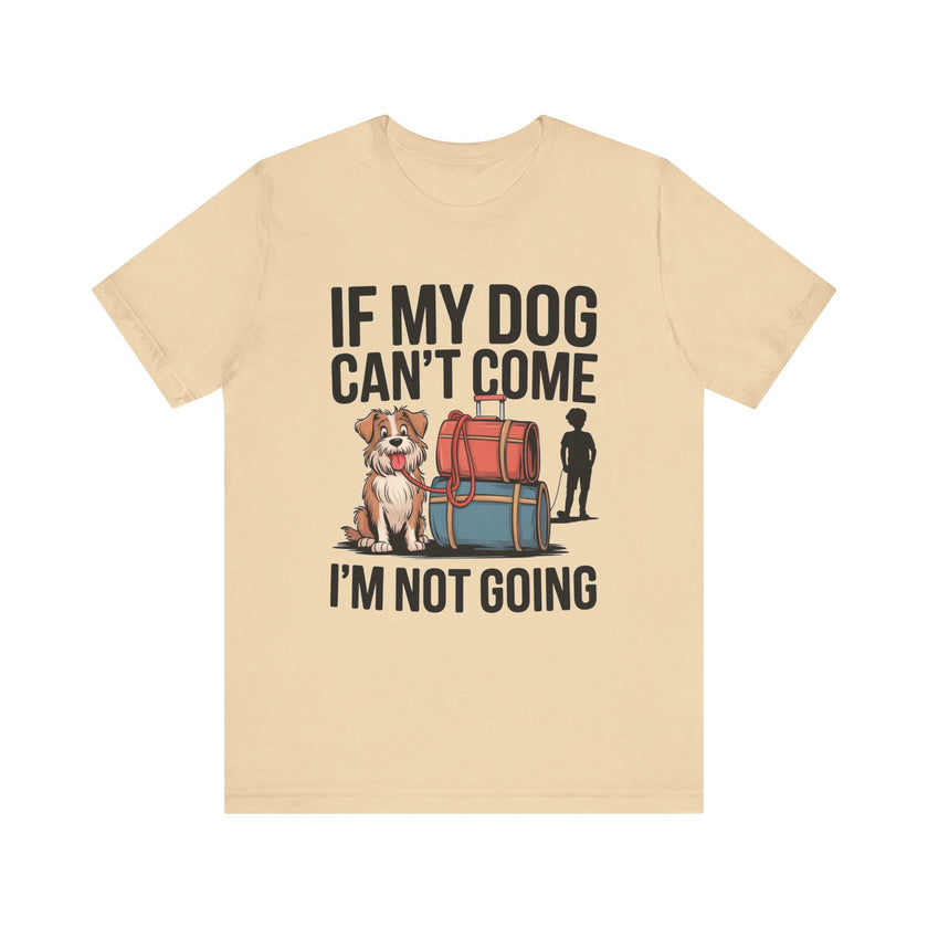 Dog Lover Tee - If My Dog Can't Come I'm Not Going