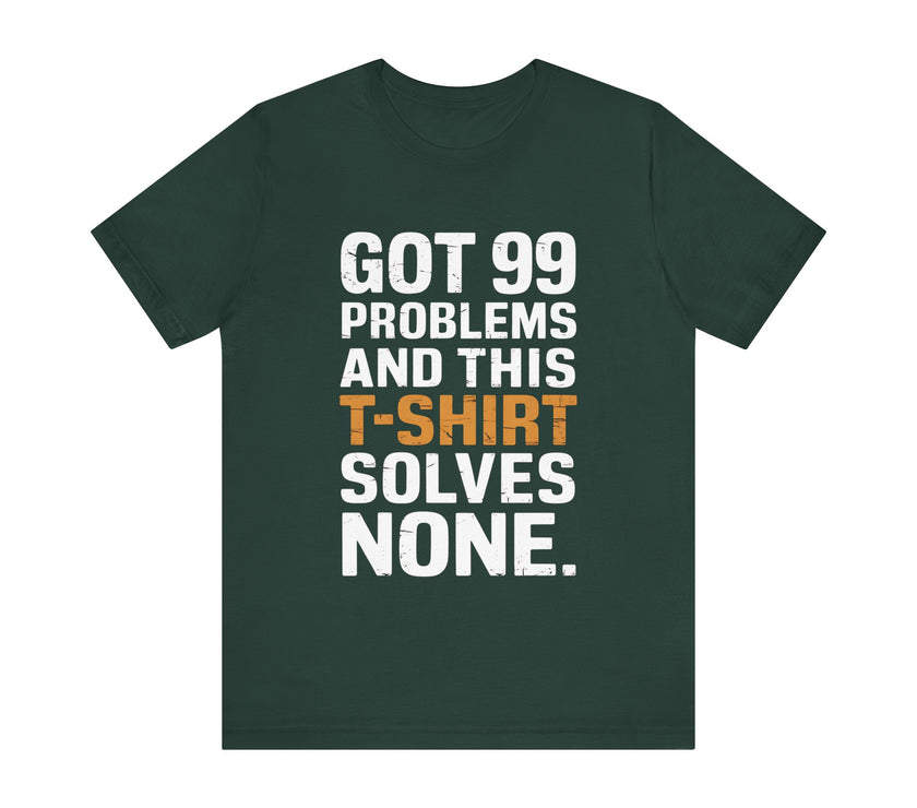 Got 99 Problems and This T-Shirt Solves None - Funny and Relatable Unisex Tee