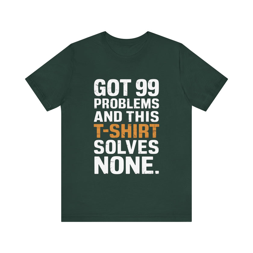 Got 99 Problems and This T-Shirt Solves None - Funny and Relatable Unisex Tee