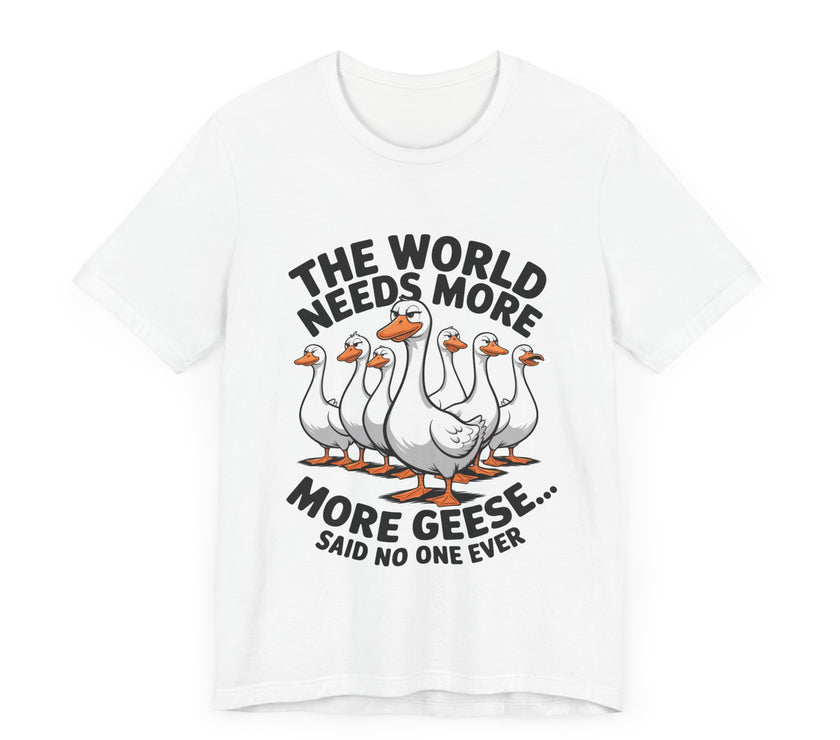 The World Needs More Geese - Said No One Ever - Funny Bird Lover T-Shirt