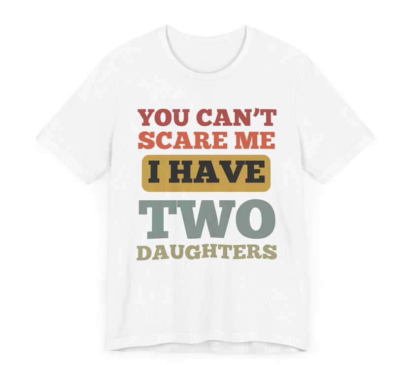 You Can’t Scare Me, I Have Two Daughters - Funny Dad T-Shirt