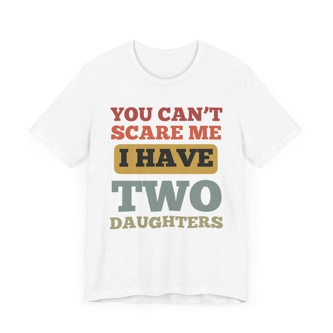 You Can’t Scare Me, I Have Two Daughters - Funny Dad T-Shirt