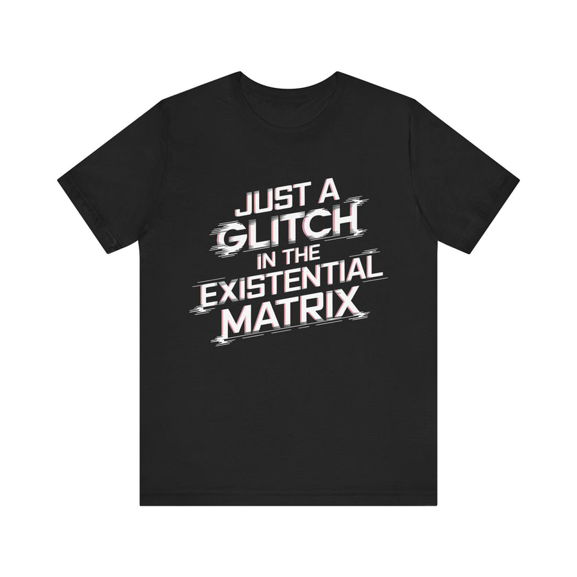 Just a Glitch in the Existential Matrix - Bold and Edgy T-Shirt