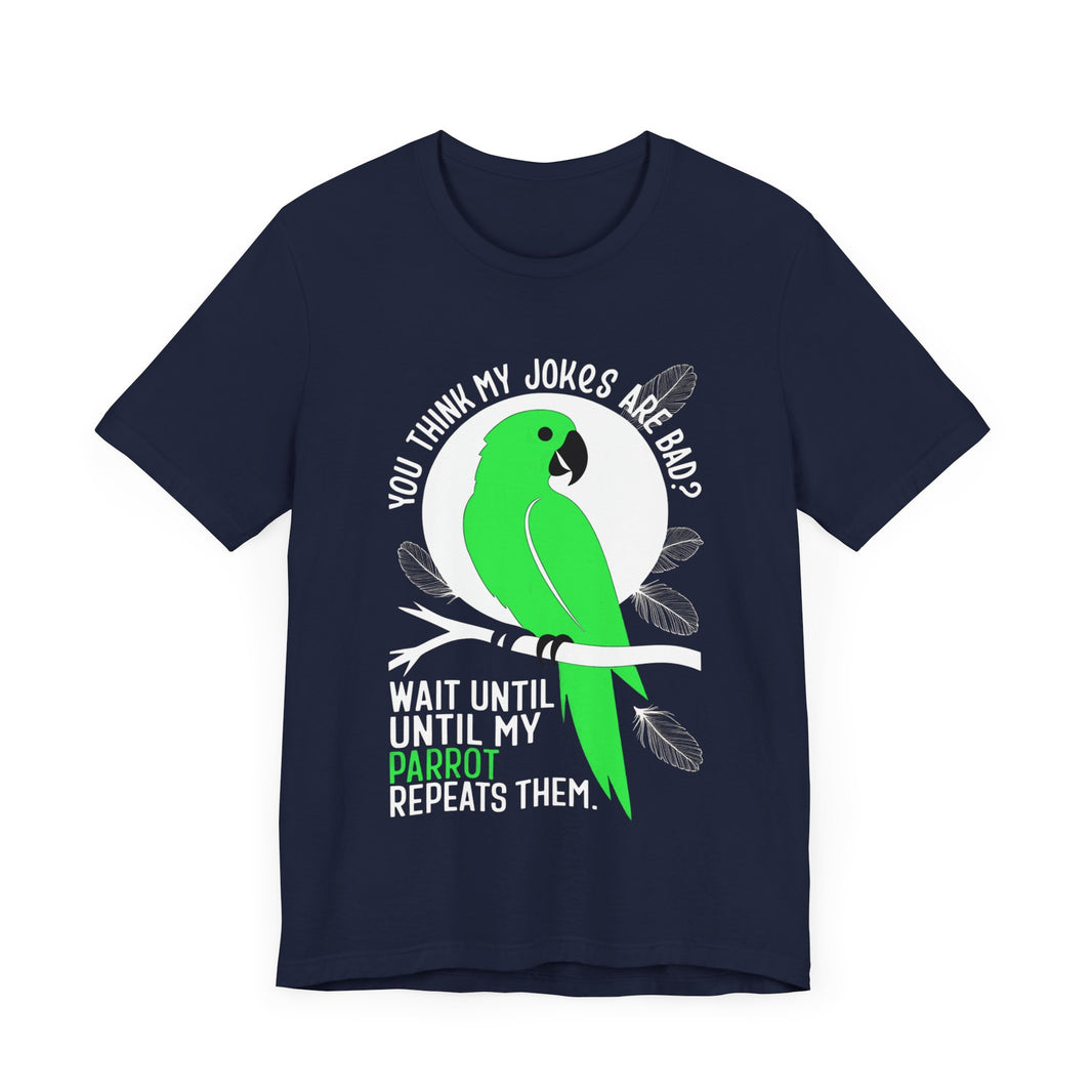 You Think My Jokes Are Bad? Parrot T-Shirt