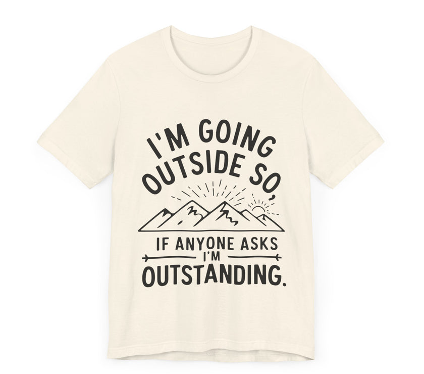 I'm Going Outside So If Anyone Asks I'm Outstanding - Funny Outdoor Adventure T-Shirt