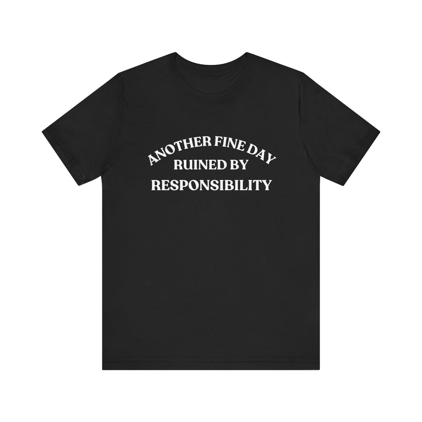 "Another Fine Day Ruined by Responsibility" Sarcastic T-Shirt