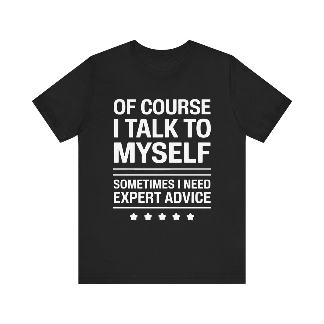 Of Course I Talk to Myself - Funny Expert Advice T-Shirt