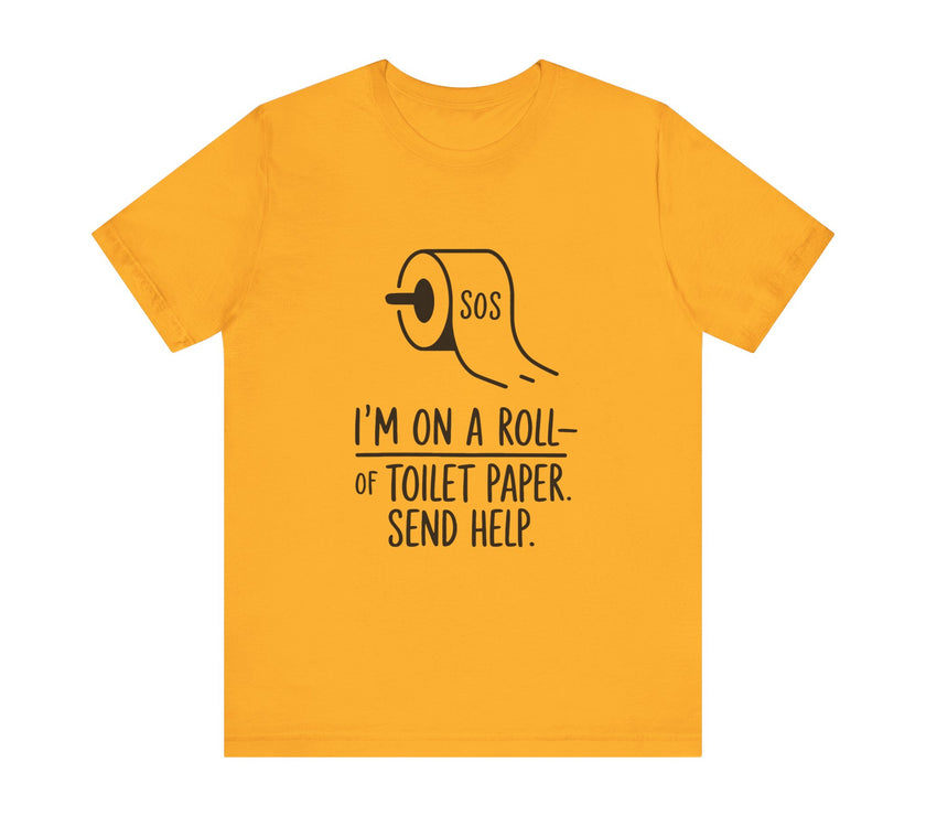 I'm On A Roll Of Toilet Paper Send Help- Funny Bathroom Humor T-Shirt