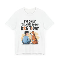 I’m Only Talking to My Dog Today - Funny Dog Lover T-Shirt