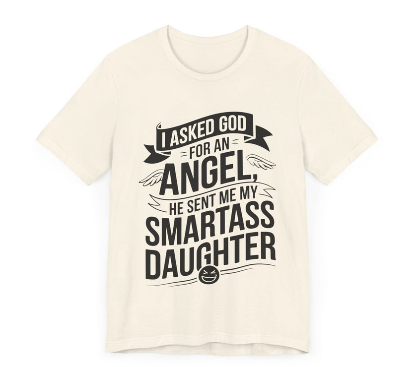 I Asked for an Angel, God Sent Me My Smartass Daughter - Funny Dad T-Shirt