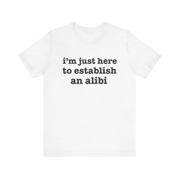 "I'm Just Here to Establish an Alibi" Funny Statement T-Shirt