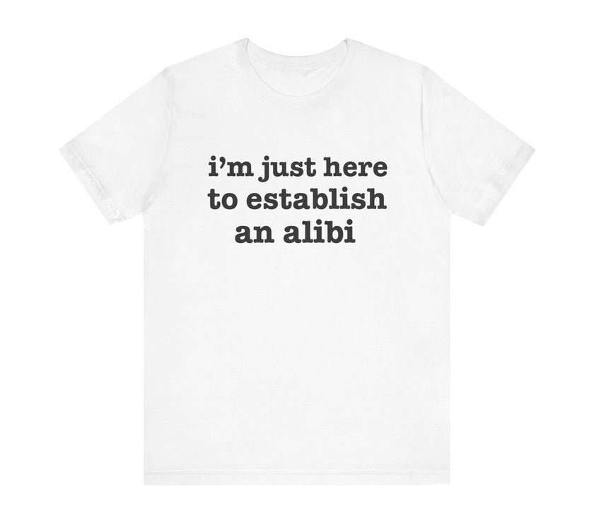 "I'm Just Here to Establish an Alibi" Funny Statement T-Shirt