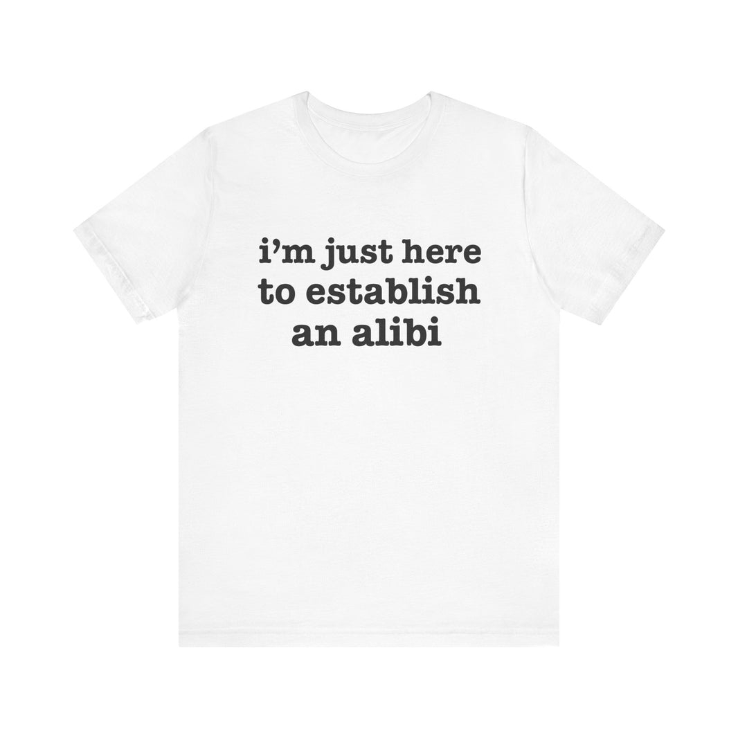 "I'm Just Here to Establish an Alibi" Funny Statement T-Shirt