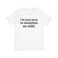 "I'm Just Here to Establish an Alibi" Funny Statement T-Shirt