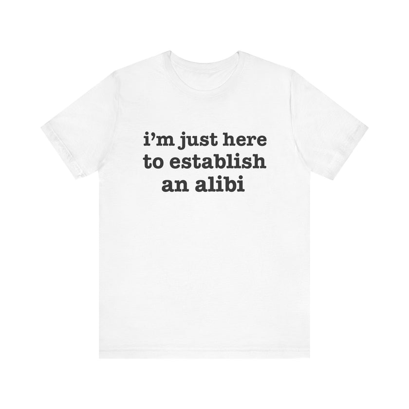 "I'm Just Here to Establish an Alibi" Funny Statement T-Shirt