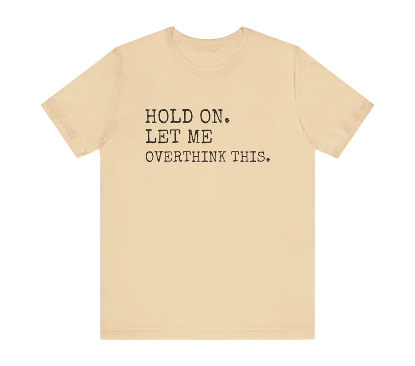 "Hold On. Let Me Overthink This." Funny Overthinking T-Shirt