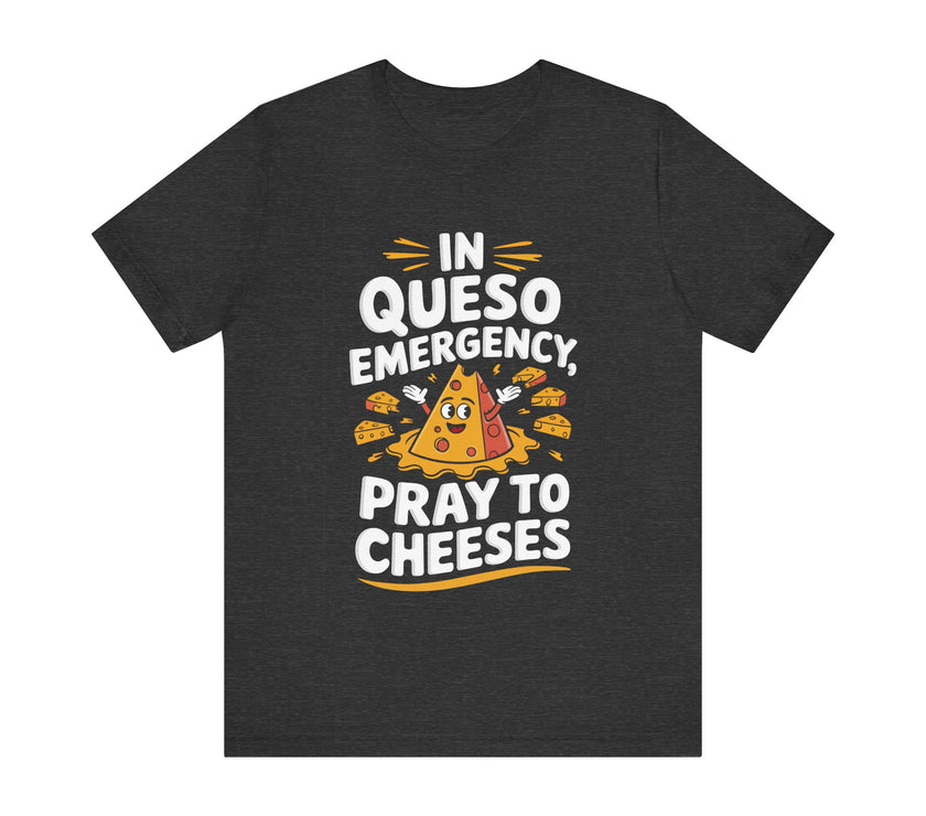 In Queso Emergency, Pray to Cheeses - Funny Food Lover T-Shirt