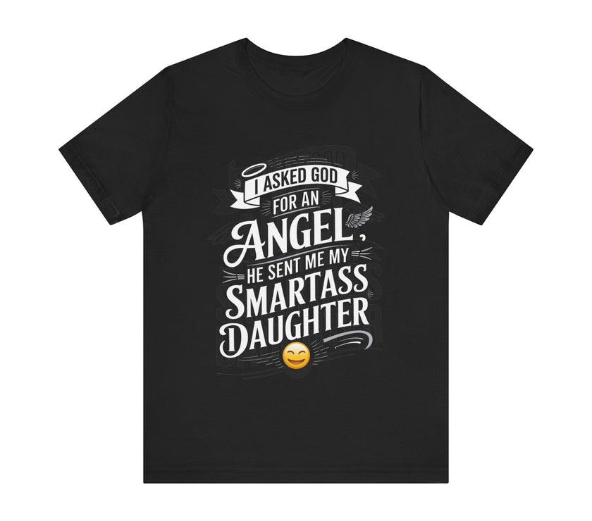 I Asked for an Angel, God Sent Me My Smartass Daughter - Funny Dad T-Shirt