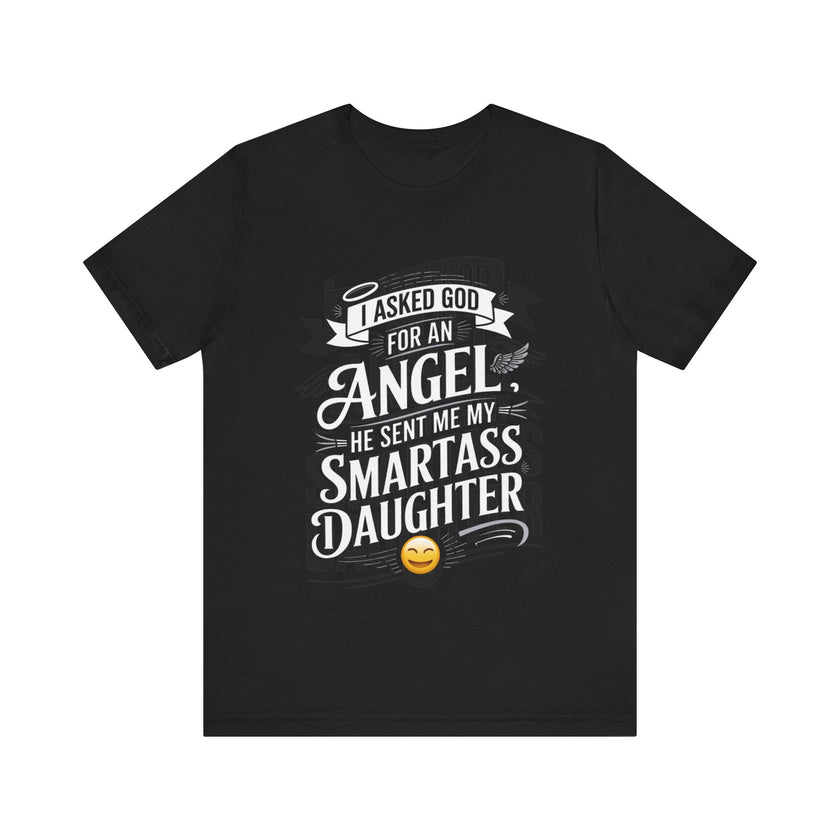 I Asked for an Angel, God Sent Me My Smartass Daughter - Funny Dad T-Shirt