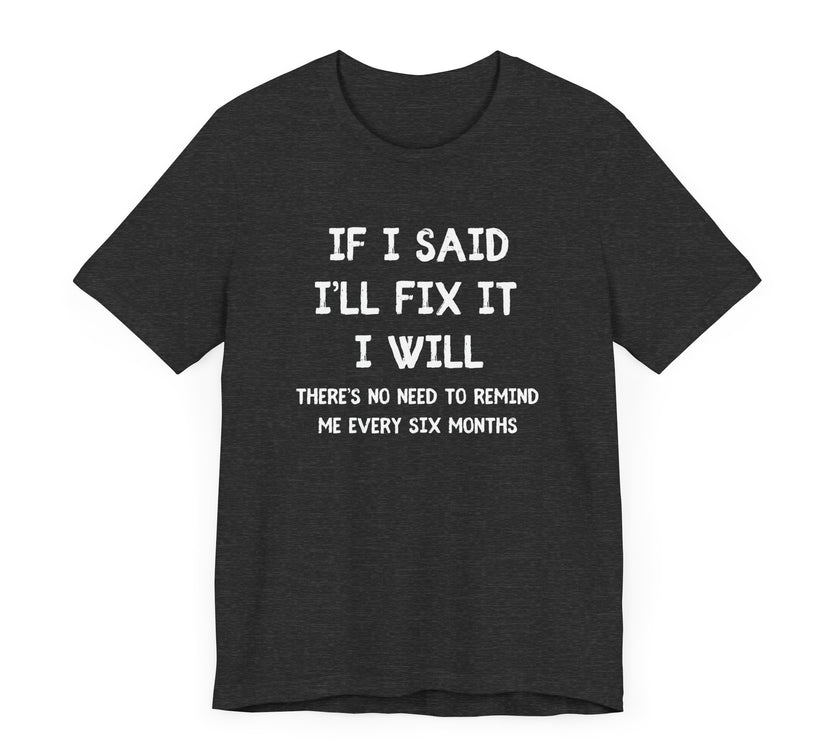 If I Said I’ll Fix It, I Will - Funny Procrastinating Dad T-Shirt