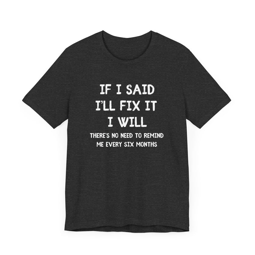 If I Said I’ll Fix It, I Will - Funny Procrastinating Dad T-Shirt