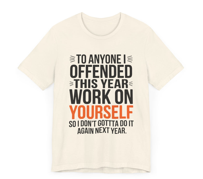 To Anyone I Offended This Year, Work On Yourself - Funny Sarcastic T-Shirt