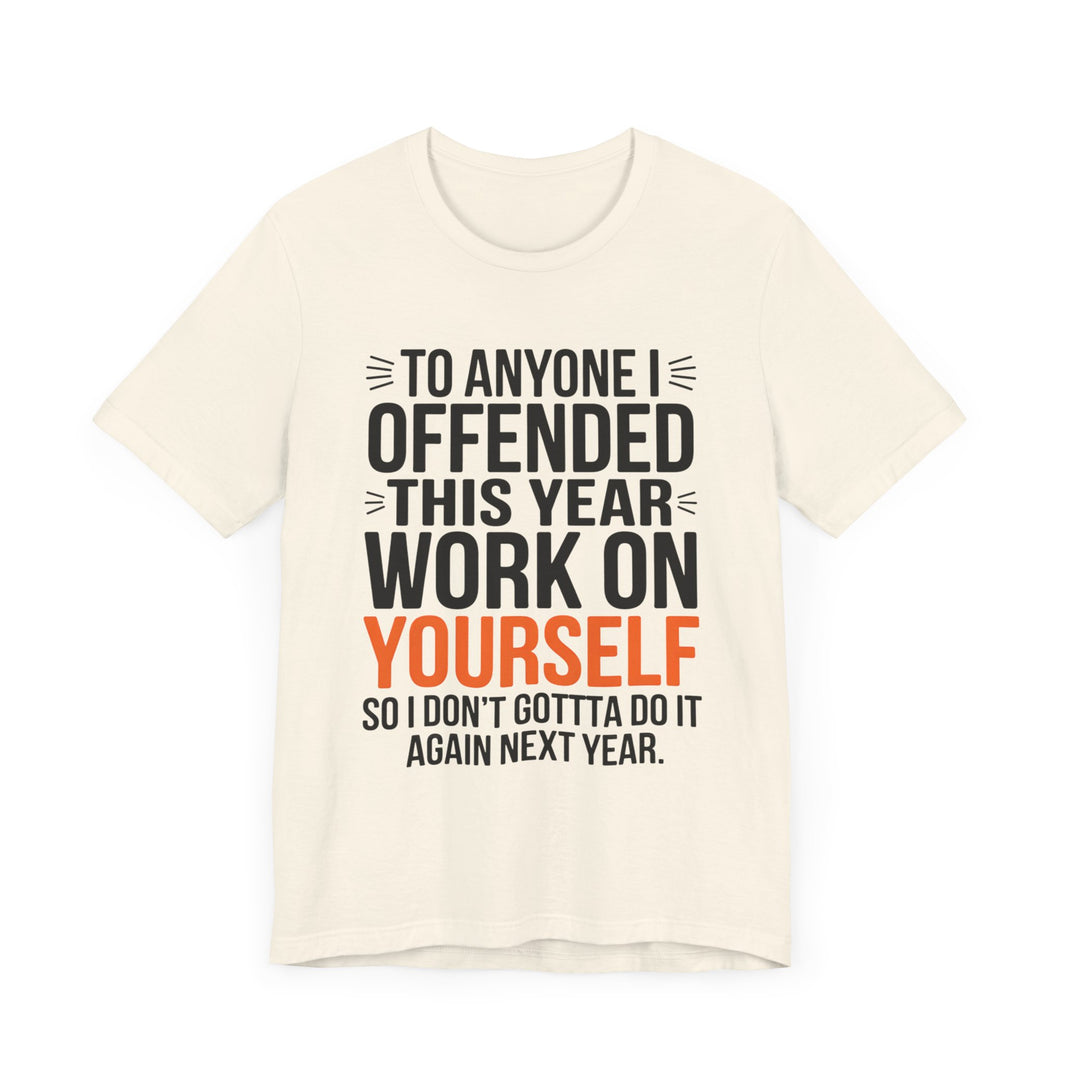 To Anyone I Offended This Year, Work On Yourself - Funny Sarcastic T-Shirt