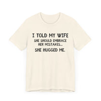 I Told My Wife She Should Embrace Her Mistakes...She Hugged Me - Funny Husband T-Shirt