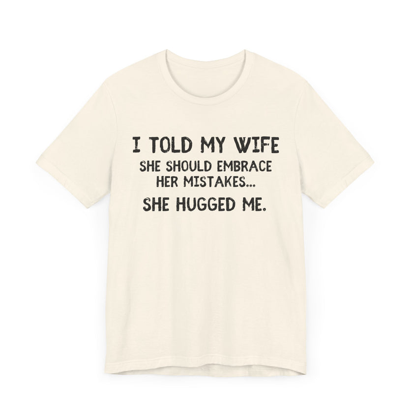 I Told My Wife She Should Embrace Her Mistakes...She Hugged Me - Funny Husband T-Shirt