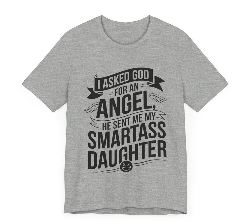 I Asked for an Angel, God Sent Me My Smartass Daughter - Funny Dad T-Shirt