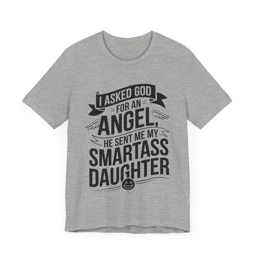 I Asked for an Angel, God Sent Me My Smartass Daughter - Funny Dad T-Shirt