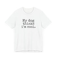 My Dog Thinks I’m Cool - Funny Dog Lover T-Shirt