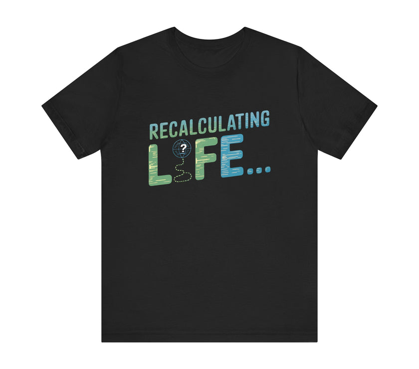 Recalculating Life - Funny GPS Inspired T-Shirt