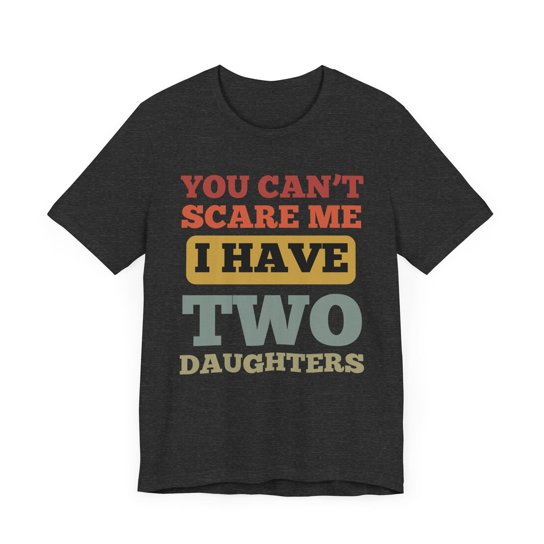 You Can’t Scare Me, I Have Two Daughters - Funny Dad T-Shirt