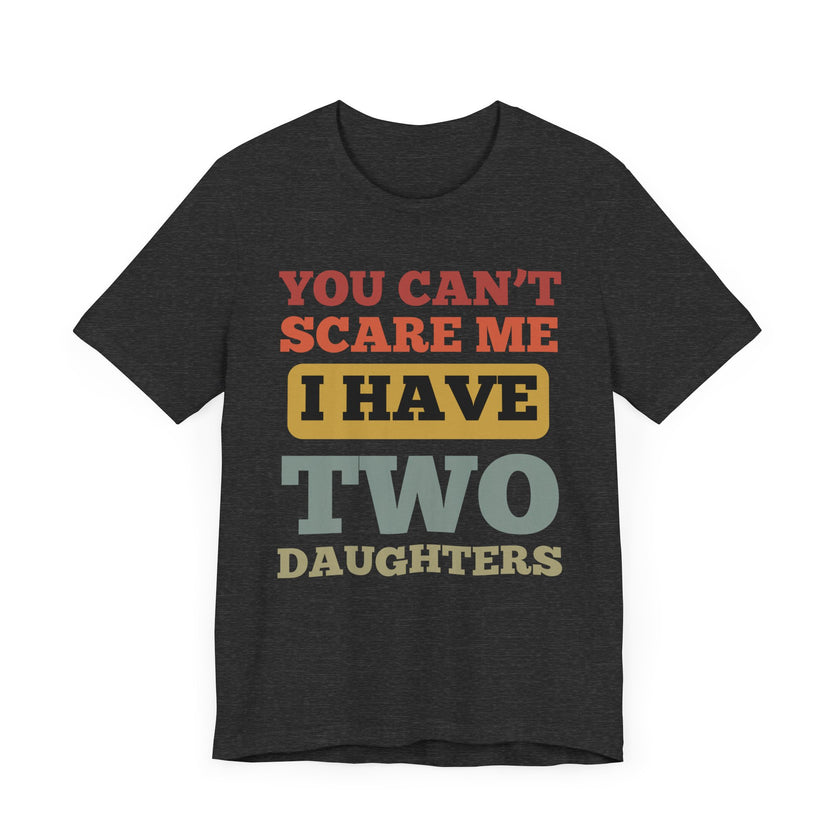 You Can’t Scare Me, I Have Two Daughters - Funny Dad T-Shirt