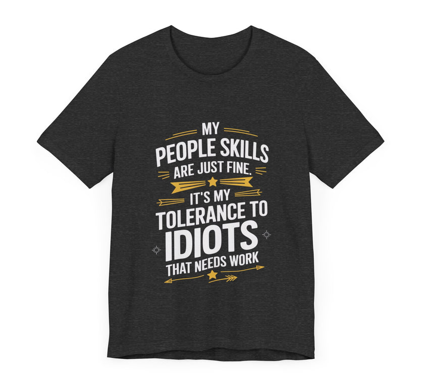 My People Skills Are Just Fine, It’s My Tolerance for Idiots That Needs Work - Funny Sarcastic T-Shirt