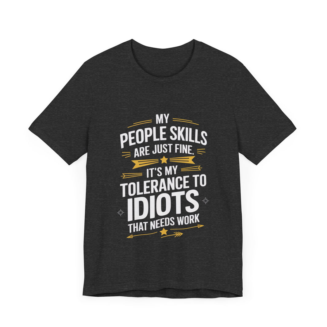 My People Skills Are Just Fine, It’s My Tolerance for Idiots That Needs Work - Funny Sarcastic T-Shirt