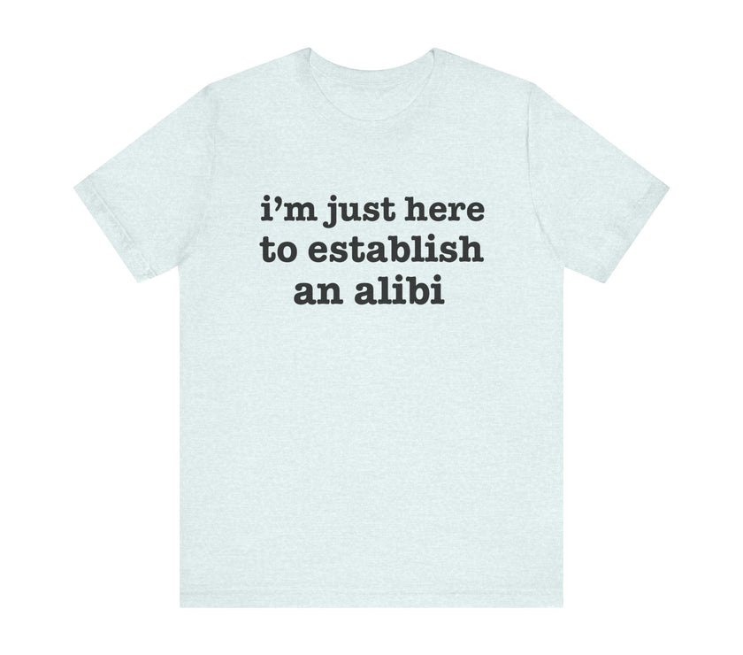 "I'm Just Here to Establish an Alibi" Funny Statement T-Shirt