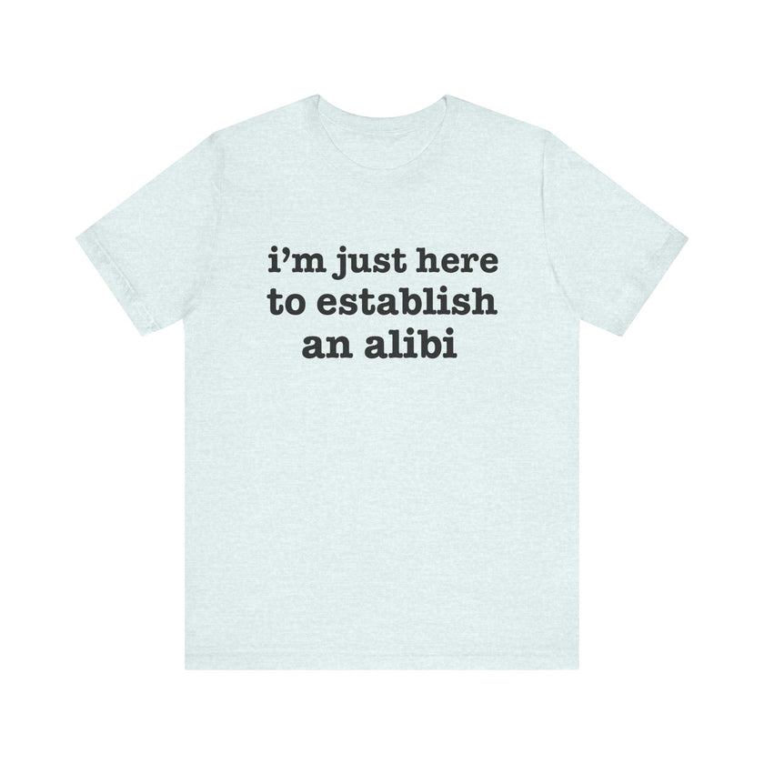 "I'm Just Here to Establish an Alibi" Funny Statement T-Shirt