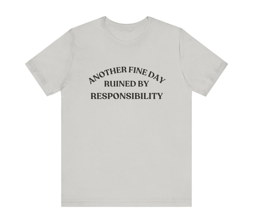 "Another Fine Day Ruined by Responsibility" Sarcastic T-Shirt