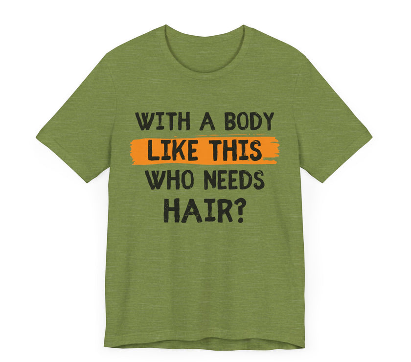 With a Body Like This, Who Needs Hair - Funny Bald Guy T-Shirt