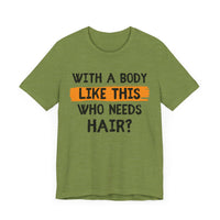 With a Body Like This, Who Needs Hair - Funny Bald Guy T-Shirt