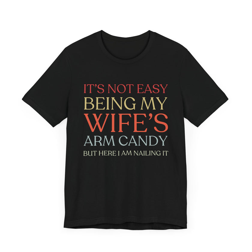 "It's Not Easy Being My Wife's Arm Candy" - Funny Husband T-Shirt